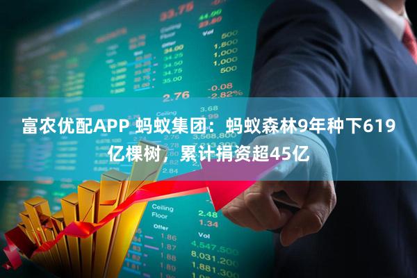 富农优配APP 蚂蚁集团：蚂蚁森林9年种下619亿棵树，累计捐资超45亿