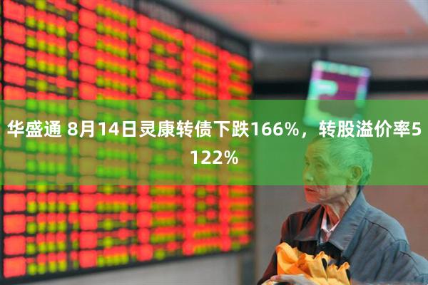 华盛通 8月14日灵康转债下跌166%，转股溢价率5122%