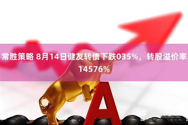 常胜策略 8月14日健友转债下跌035%，转股溢价率14576%