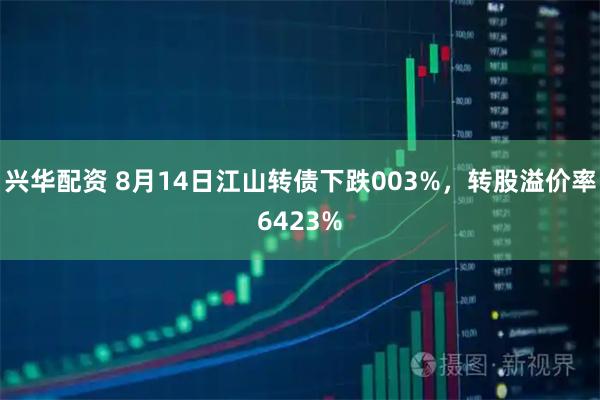 兴华配资 8月14日江山转债下跌003%，转股溢价率6423%