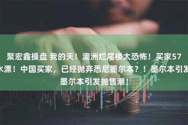 聚宏鑫操盘 我的天！澳洲烂尾楼太恐怖！买家5700万打水漂！中国买家，已经抛弃悉尼墨尔本？！墨尔本引发抛售潮！