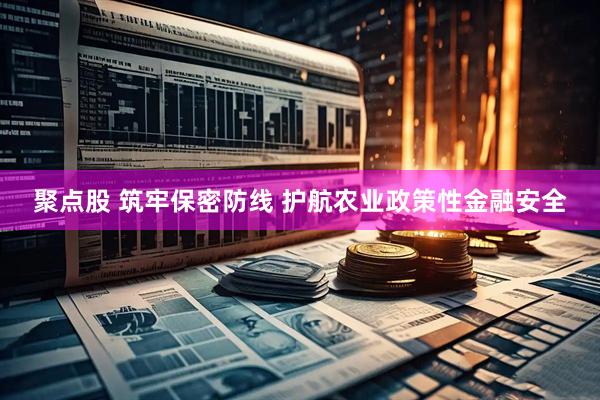 聚点股 筑牢保密防线 护航农业政策性金融安全