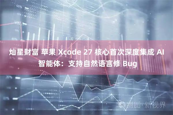灿星财富 苹果 Xcode 27 核心首次深度集成 AI 智能体：支持自然语言修 Bug