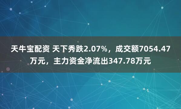 天牛宝配资 天下秀跌2.07%，成交额7054.47万元，主力资金净流出347.78万元